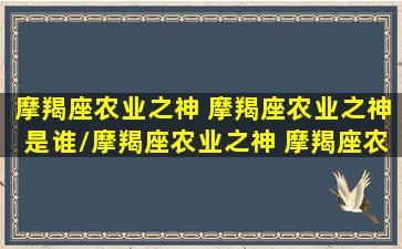 摩羯座农业之神 摩羯座农业之神是谁/摩羯座农业之神 摩羯座农业之神是谁-我的网站